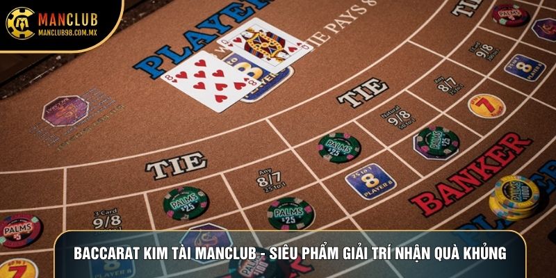 Baccarat Kim Tài Manclub - Siêu Phẩm Giải Trí Nhận Quà Khủng