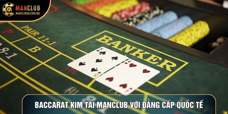 Baccarat Kim Tài Manclub với đẳng cấp quốc tế