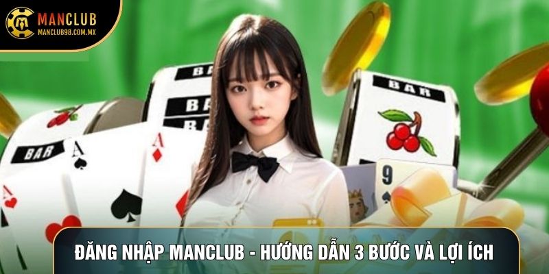 Đăng Nhập Manclub - Hướng Dẫn 3 Bước Và Lợi Ích To Lớn