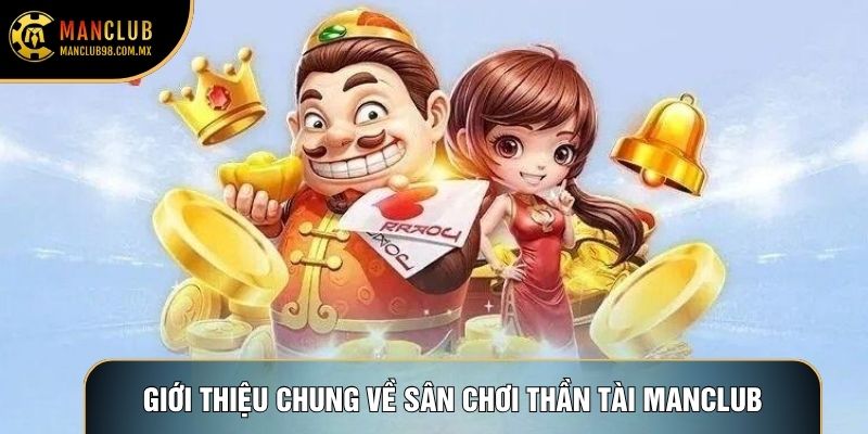 Giới thiệu chung về sân chơi Thần Tài Manclub