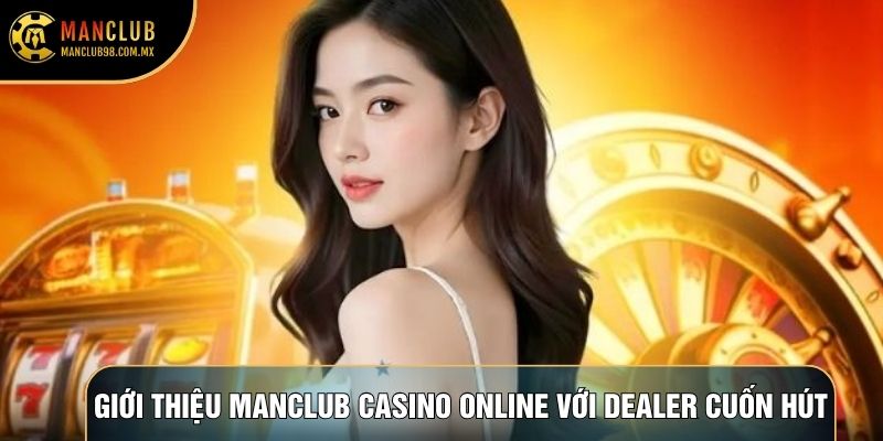 Giới thiệu Manclub Casino online với dealer cuốn hút