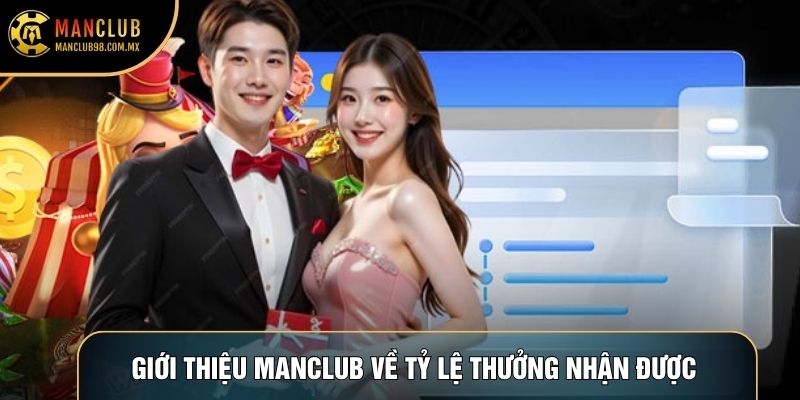 Giới thiệu Manclub về tỷ lệ thưởng nhận được 