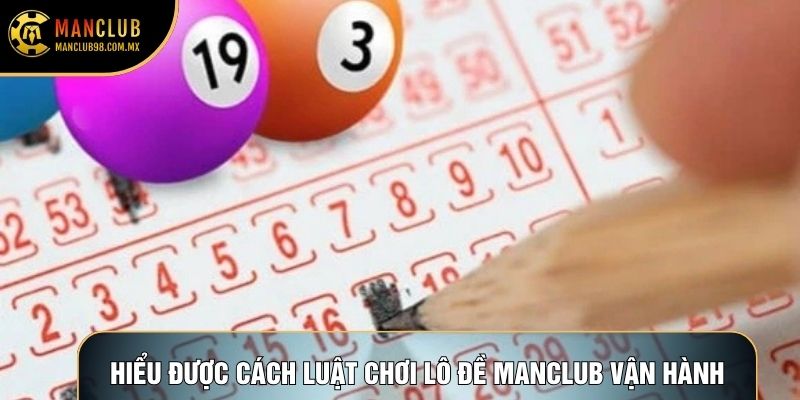 Hiểu được cách luật chơi lô đề Manclub vận hành