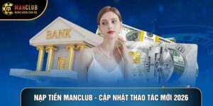 Nạp Tiền Manclub - Điều Khoản Và Cập Nhật Thao Tác Mới 2026