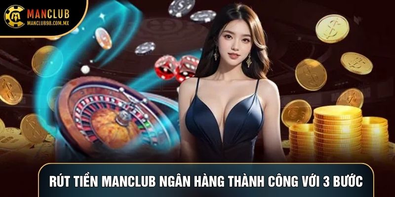 Rút tiền Manclub ngân hàng thành công với 3 bước Rút tiền Manclub ngân hàng thành công với 3 bước