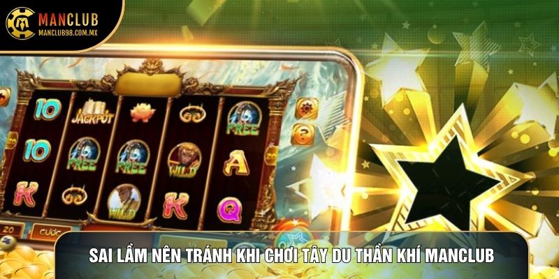 Sai lầm nên tránh khi chơi Tây Du Thần Khí Manclub