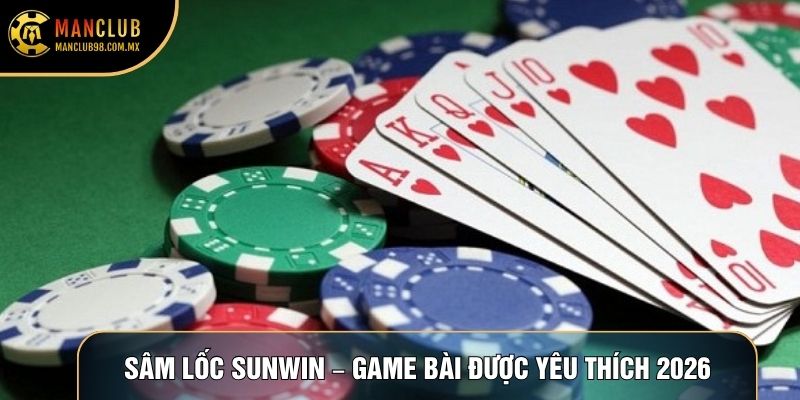 Sâm Lốc Sunwin – Trải Nghiệm Game Bài Được Yêu Thích 2026