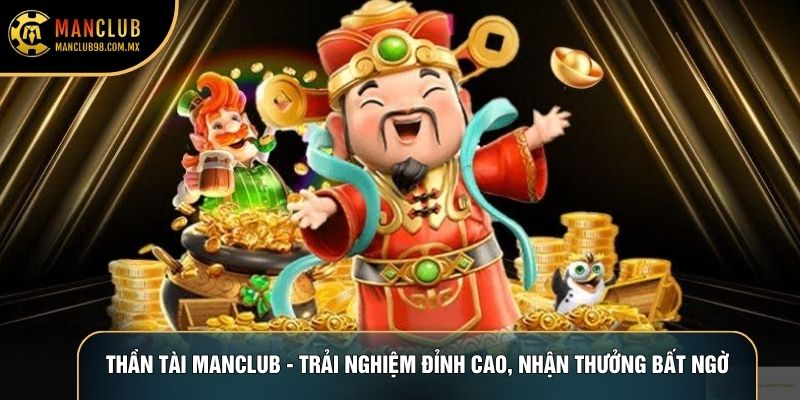 Thần Tài Manclub - Trải Nghiệm Đỉnh Cao, Nhận Thưởng Bất Ngờ