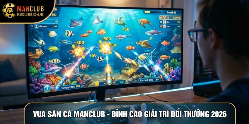 vua san ca manclub dinh cao giai tri doi thuong 2026