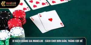 Xì Dách Hoàng Gia Manclub - Cách Chơi Đơn Giản, Thắng Cực Dễ